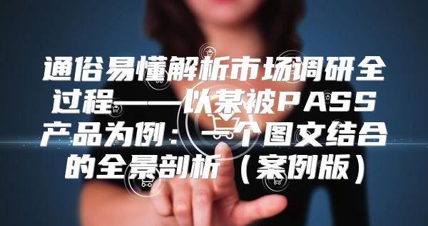 通俗易懂解析市场调研全过程——以某被PASS产品为例：一个图文结合的全景剖析案例版