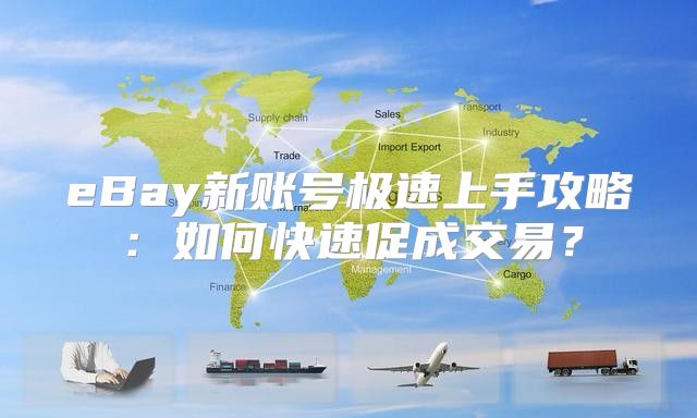 eBay新账号极速上手攻略：如何快速促成交易？