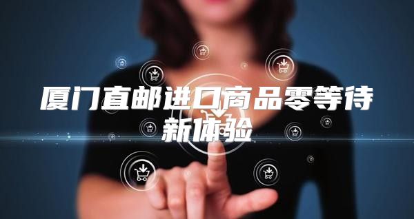 厦门直邮进口商品零等待新体验