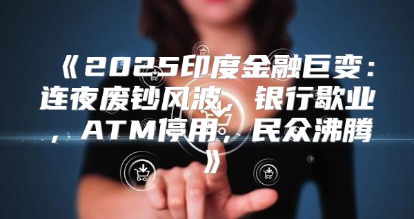 2025印度金融巨变：连夜废钞风波，银行歇业，ATM停用，民众沸腾