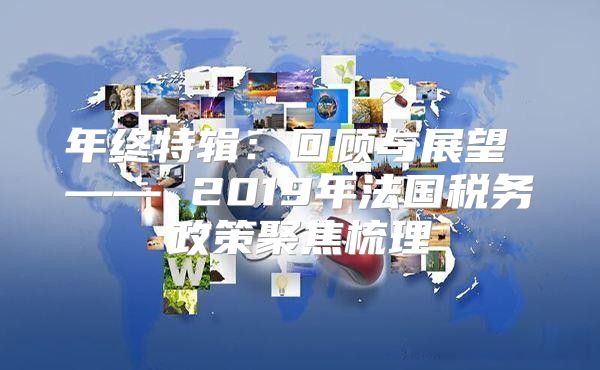 年终特辑：回顾与展望 —— 2019年法国税务政策聚焦梳理