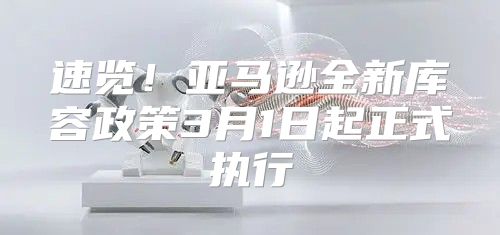 速览！亚马逊全新库容政策3月1日起正式执行