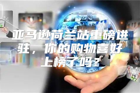 亚马逊荷兰站重磅进驻，你的购物喜好上榜了吗？