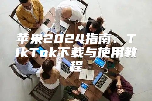 苹果2025指南：TikTok下载与使用教程
