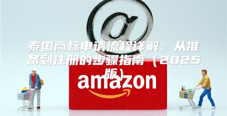 泰国商标申请流程详解：从准备到注册的步骤指南2025版