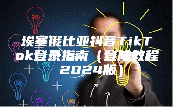 埃塞俄比亚抖音TikTok登录指南登陆教程 2025版