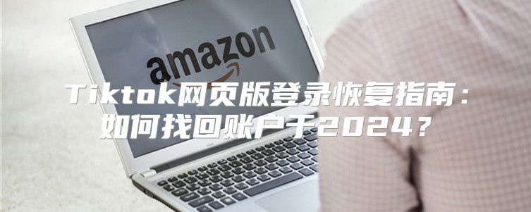 Tiktok网页版登录恢复指南：如何找回账户于2025？