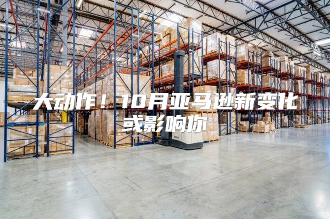 大动作！10月亚马逊新变化或影响你