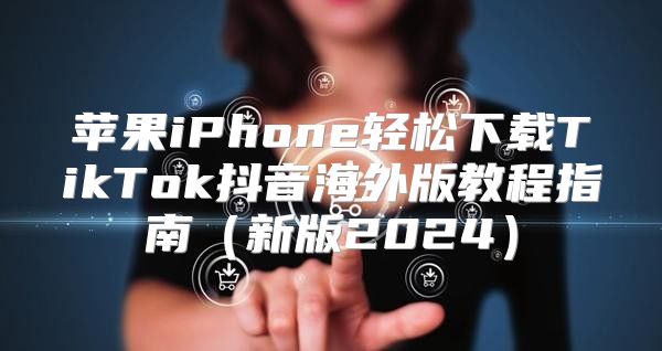 苹果iPhone轻松下载TikTok抖音海外版教程指南新版2025