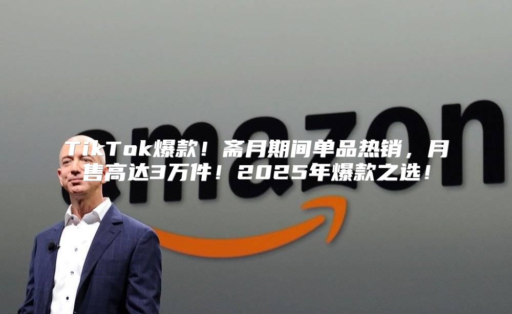 TikTok爆款！斋月期间单品热销，月售高达3万件！2025年爆款之选！