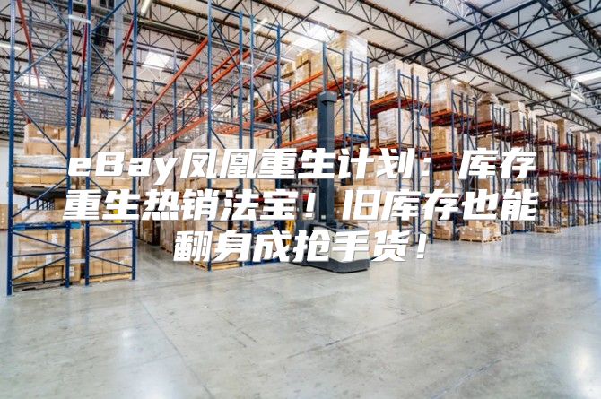 eBay凤凰重生计划：库存重生热销法宝！旧库存也能翻身成抢手货！