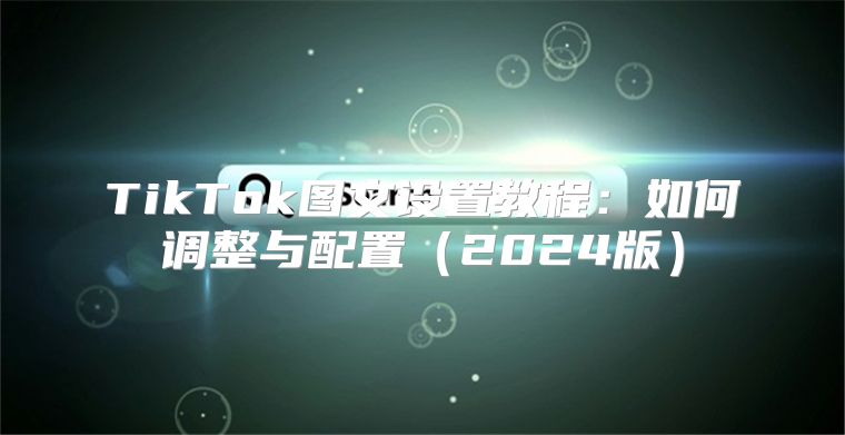 TikTok图文设置教程：如何调整与配置2025版