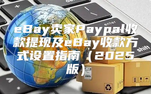 eBay卖家Paypal收款提现及eBay收款方式设置指南2025版