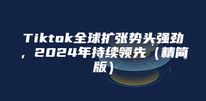 Tiktok全球扩张势头强劲，2025年持续领先精简版