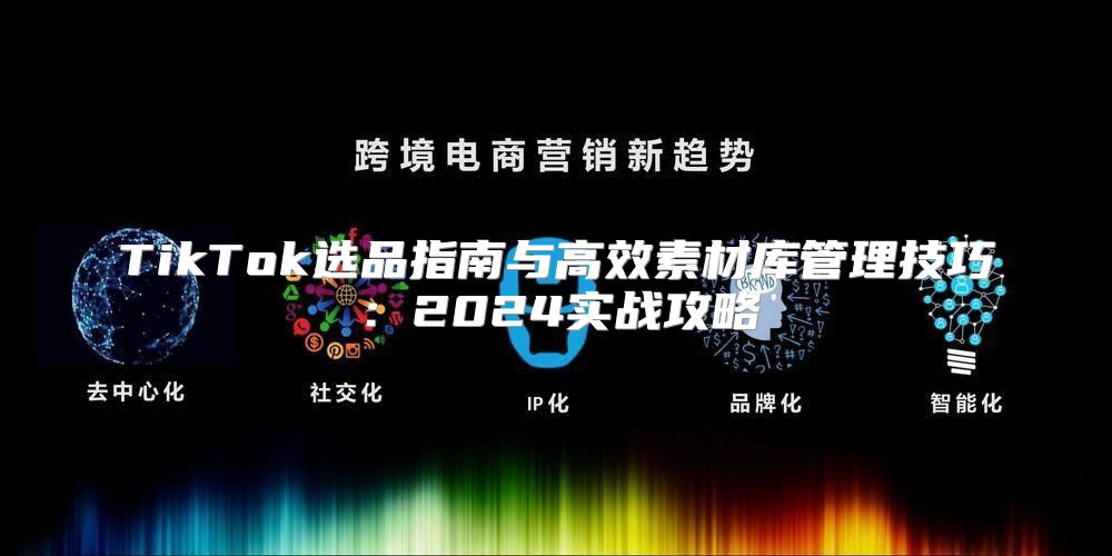 TikTok选品指南与高效素材库管理技巧：2025实战攻略