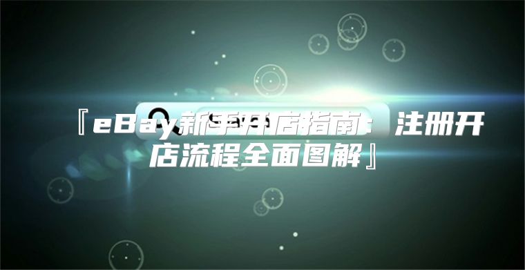 『eBay新手开店指南：注册开店流程全面图解』