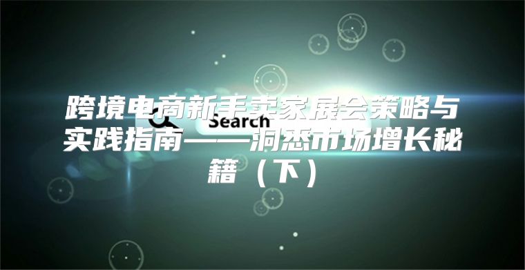 跨境电商新手卖家展会策略与实践指南——洞悉市场增长秘籍下
