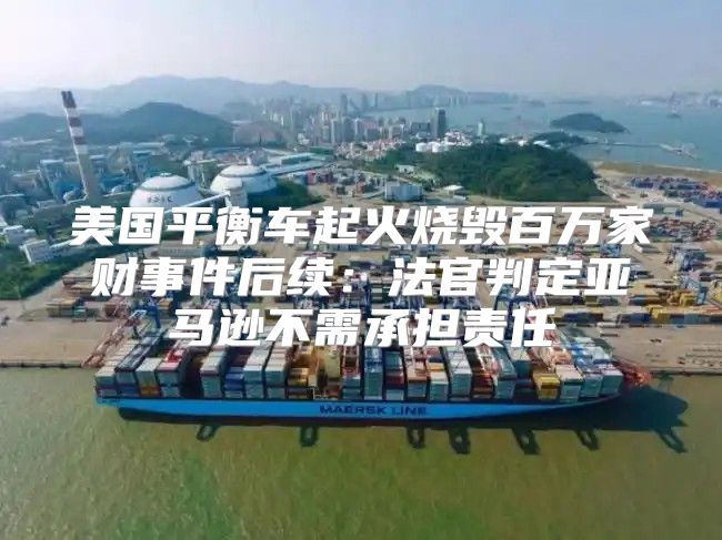 美国平衡车起火烧毁百万家财事件后续：法官判定亚马逊不需承担责任