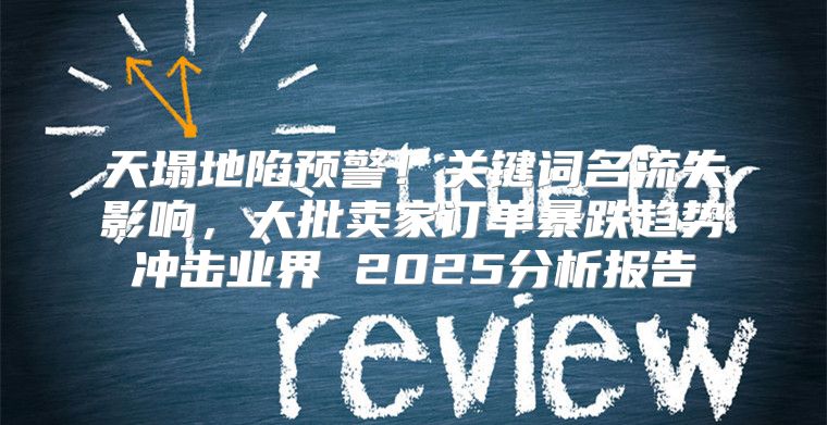 天塌地陷预警！关键词名流失影响，大批卖家订单暴跌趋势冲击业界 2025分析报告