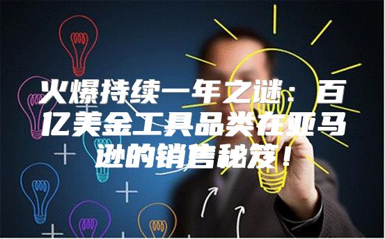 火爆持续一年之谜：百亿美金工具品类在亚马逊的销售秘笈！