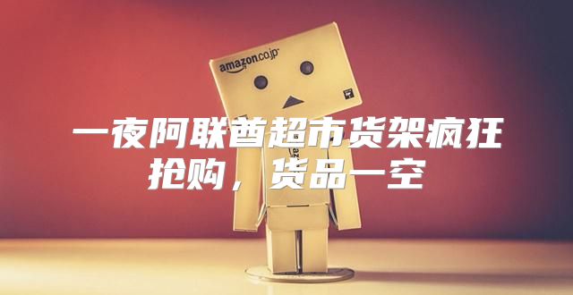 一夜阿联酋超市货架疯狂抢购，货品一空
