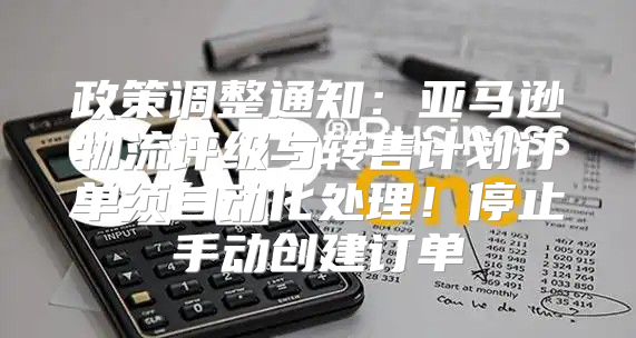 政策调整通知：亚马逊物流评级与转售计划订单须自动化处理！停止手动创建订单