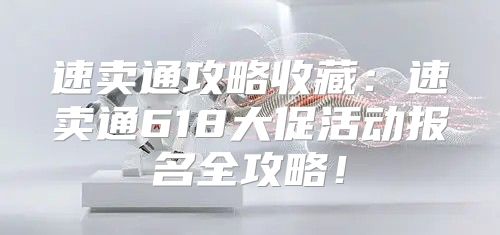 速卖通攻略收藏：速卖通618大促活动报名全攻略！