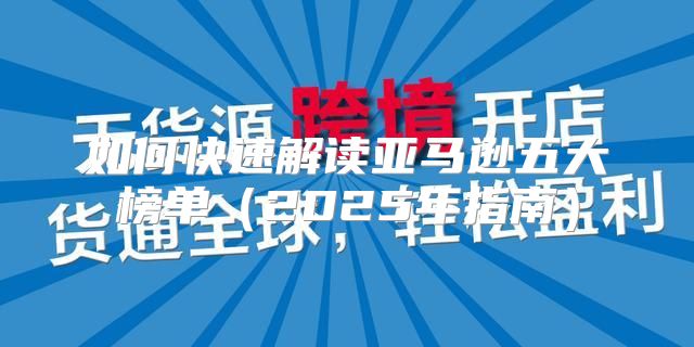 如何快速解读亚马逊五大榜单2025年指南