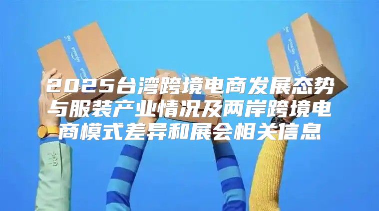 2025台湾跨境电商发展态势与服装产业情况及两岸跨境电商模式差异和展会相关信息