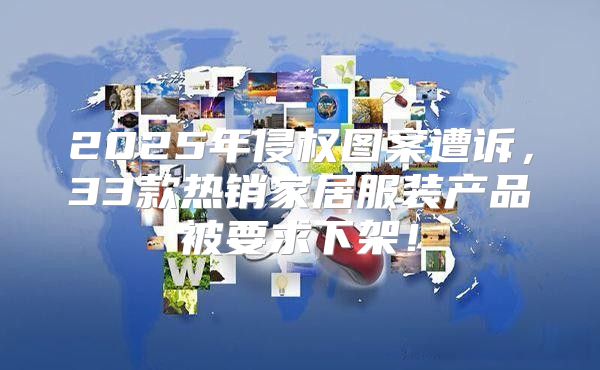 2025年侵权图案遭诉，33款热销家居服装产品被要求下架！