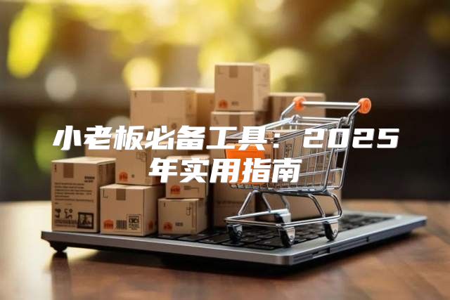 小老板必备工具：2025年实用指南