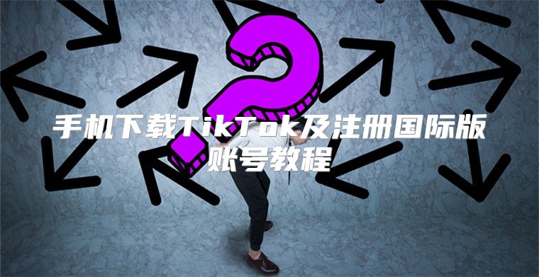 手机下载TikTok及注册国际版账号教程