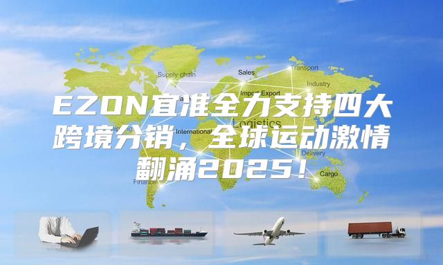 EZON宜准全力支持四大跨境分销，全球运动激情翻涌2025！