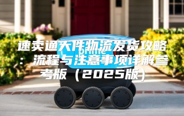 速卖通大件物流发货攻略：流程与注意事项详解参考版2025版