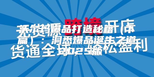 沃尔玛爆品打造秘籍下篇：洞悉爆品诞生之道，2025版”