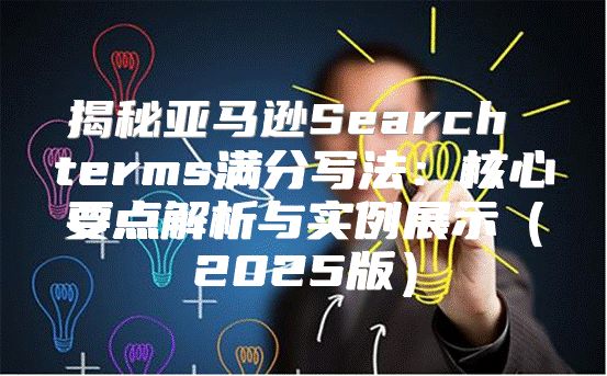 揭秘亚马逊Search terms满分写法：核心要点解析与实例展示2025版