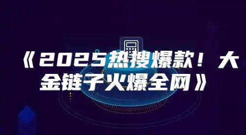 2025热搜爆款！大金链子火爆全网