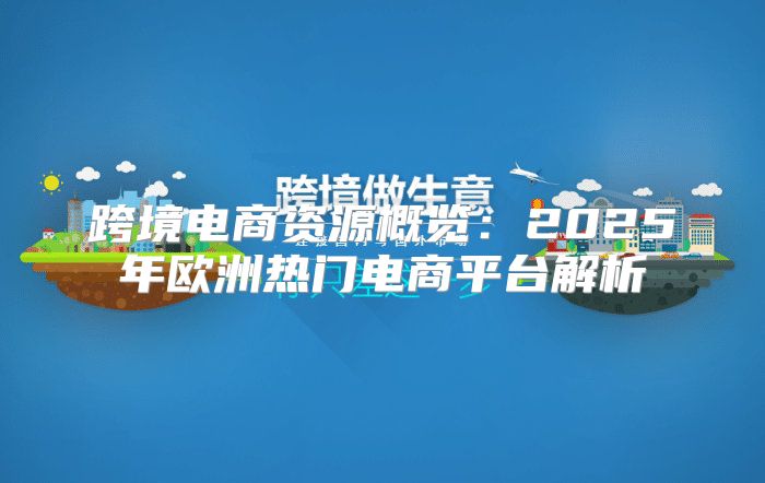 跨境电商资源概览：2025年欧洲热门电商平台解析