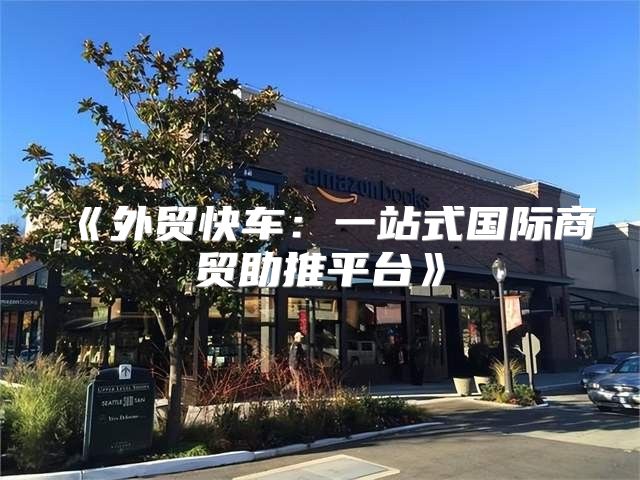 外贸快车：一站式国际商贸助推平台