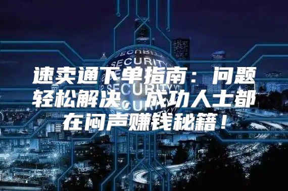 速卖通下单指南：问题轻松解决，成功人士都在闷声赚钱秘籍！