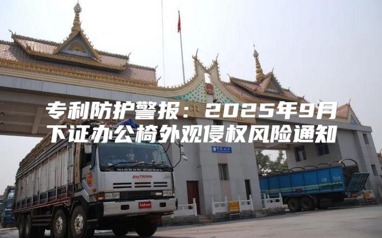 专利防护警报：2025年9月下证办公椅外观侵权风险通知