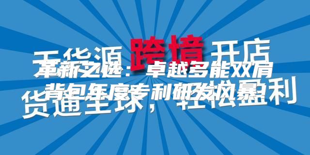 革新之选：卓越多能双肩背包年度专利研发风暴！