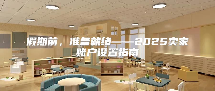 假期前，准备就绪——2025卖家账户设置指南