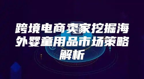 跨境电商卖家挖掘海外婴童用品市场策略解析