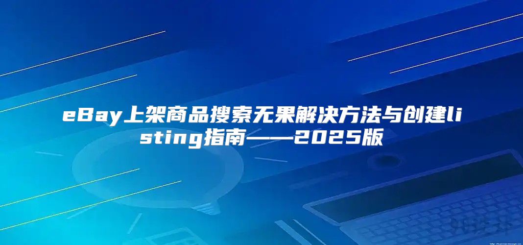 eBay上架商品搜索无果解决方法与创建listing指南——2025版