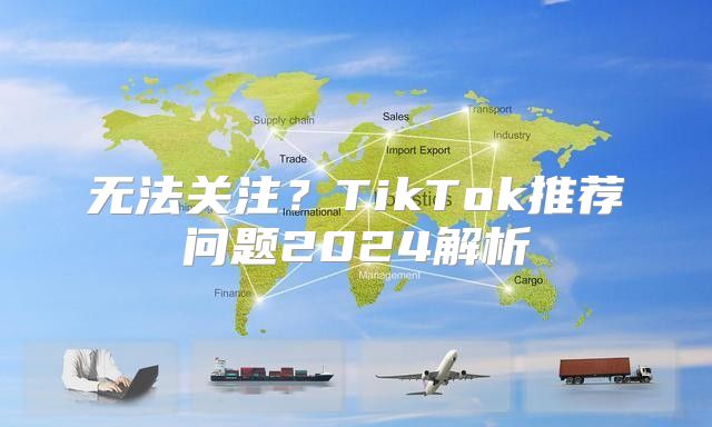 无法关注？TikTok推荐问题2025解析