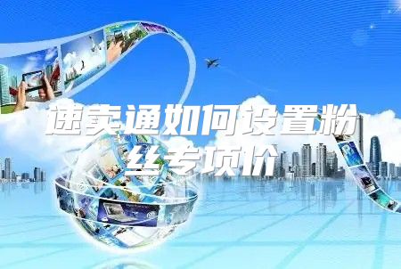 速卖通如何设置粉丝专项价
