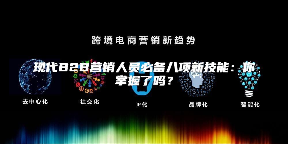 现代B2B营销人员必备八项新技能：你掌握了吗？