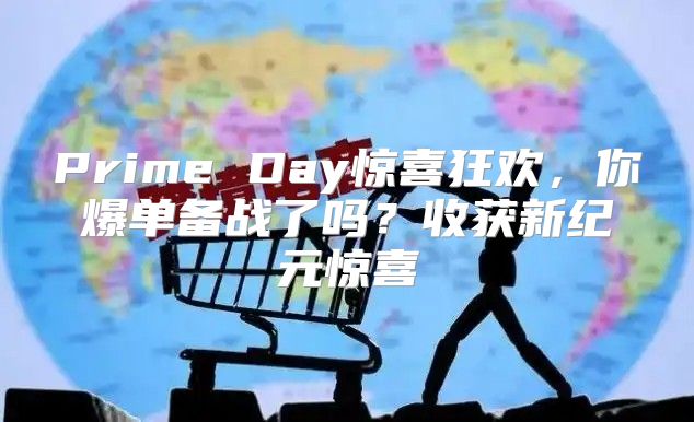 Prime Day惊喜狂欢，你爆单备战了吗？收获新纪元惊喜