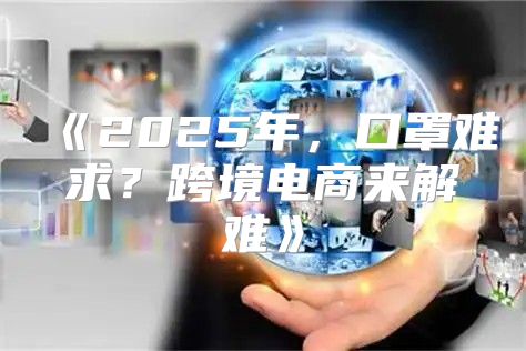 2025年，口罩难求？跨境电商来解难
